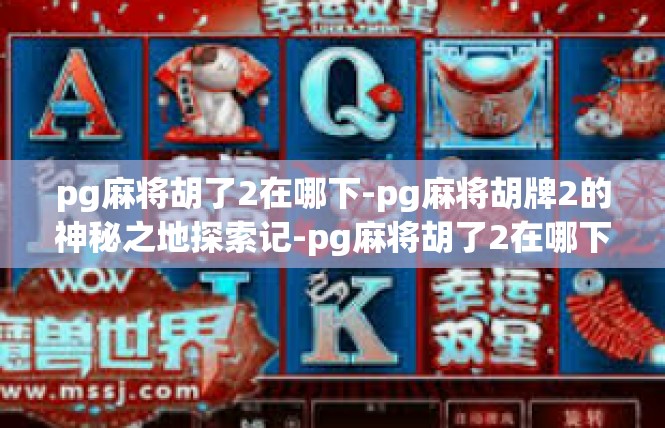 pg麻将胡了2在哪下-pg麻将胡牌2的神秘之地探索记-pg麻将胡了2在哪下
