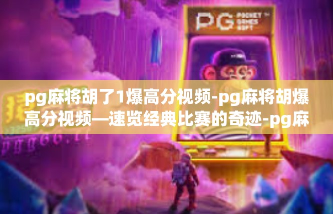 pg麻将胡了1爆高分视频-pg麻将胡爆高分视频—速览经典比赛的奇迹-pg麻将胡了1爆高分视频