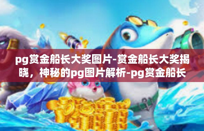 pg赏金船长大奖图片-赏金船长大奖揭晓，神秘的pg图片解析-pg赏金船长大奖图片