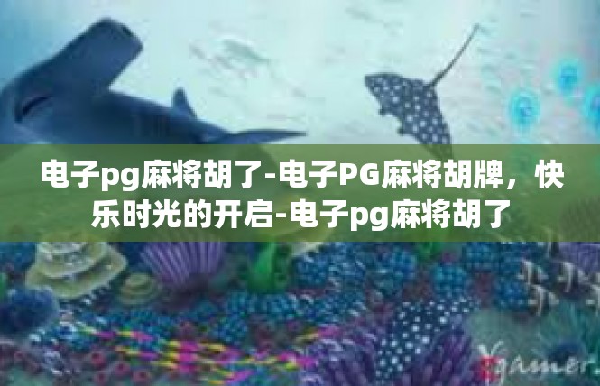 电子pg麻将胡了-电子PG麻将胡牌，快乐时光的开启-电子pg麻将胡了