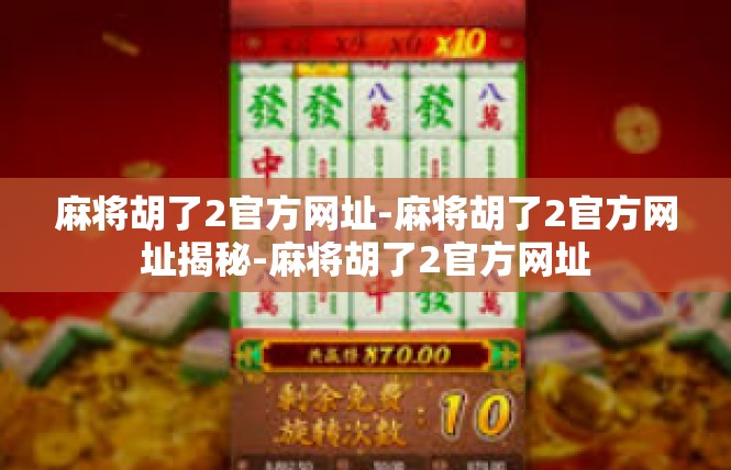麻将胡了2官方网址-麻将胡了2官方网址揭秘-麻将胡了2官方网址