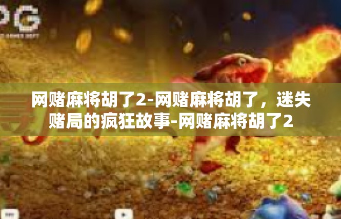 网赌麻将胡了2-网赌麻将胡了，迷失赌局的疯狂故事-网赌麻将胡了2