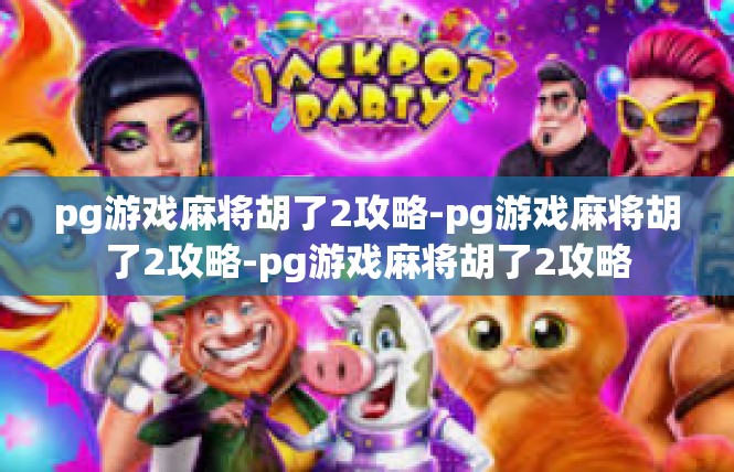 pg游戏麻将胡了2攻略-pg游戏麻将胡了2攻略-pg游戏麻将胡了2攻略