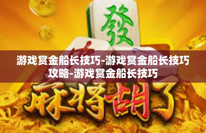 游戏赏金船长技巧-游戏赏金船长技巧攻略-游戏赏金船长技巧