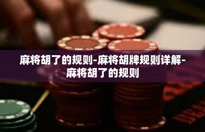 麻将胡了的规则-麻将胡牌规则详解-麻将胡了的规则