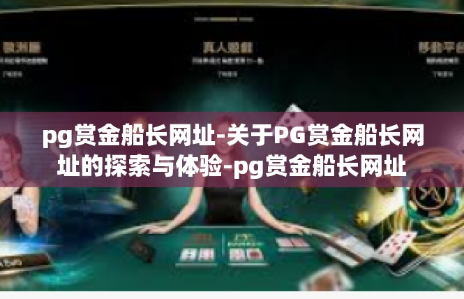 pg赏金船长网址-关于PG赏金船长网址的探索与体验-pg赏金船长网址