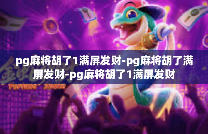 pg麻将胡了1满屏发财-pg麻将胡了满屏发财-pg麻将胡了1满屏发财
