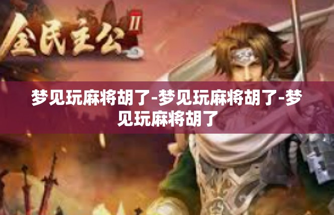 梦见玩麻将胡了-梦见玩麻将胡了-梦见玩麻将胡了