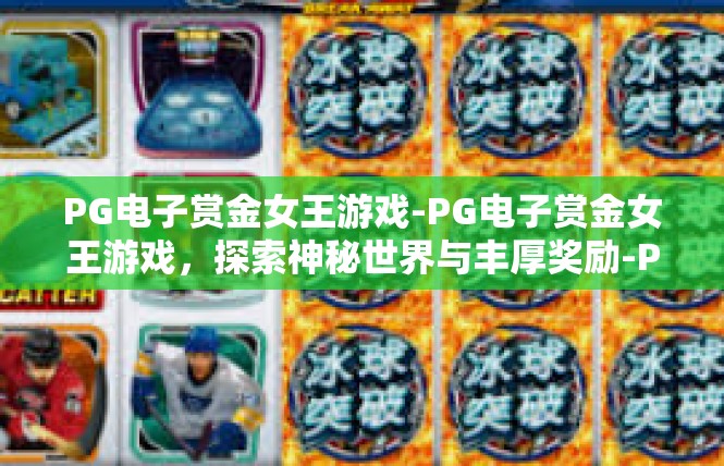PG电子赏金女王游戏-PG电子赏金女王游戏，探索神秘世界与丰厚奖励-PG电子赏金女王游戏