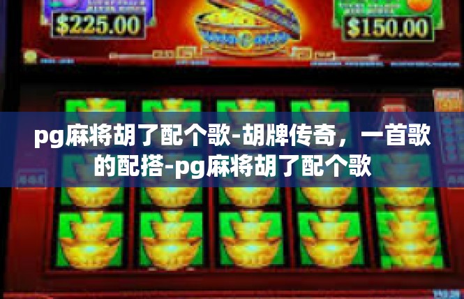 pg麻将胡了配个歌-胡牌传奇，一首歌的配搭-pg麻将胡了配个歌