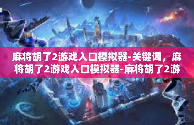 麻将胡了2游戏入口模拟器-关键词，麻将胡了2游戏入口模拟器-麻将胡了2游戏入口模拟器