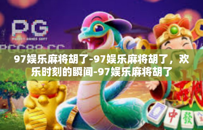 97娱乐麻将胡了-97娱乐麻将胡了，欢乐时刻的瞬间-97娱乐麻将胡了