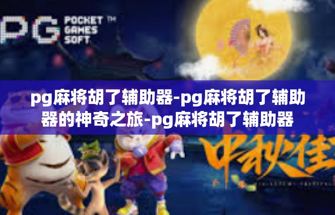 pg麻将胡了辅助器-pg麻将胡了辅助器的神奇之旅-pg麻将胡了辅助器