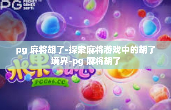 pg 麻将胡了-探索麻将游戏中的胡了境界-pg 麻将胡了