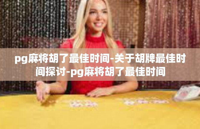 pg麻将胡了最佳时间-关于胡牌最佳时间探讨-pg麻将胡了最佳时间