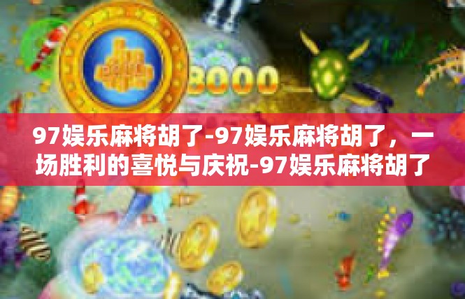 97娱乐麻将胡了-97娱乐麻将胡了，一场胜利的喜悦与庆祝-97娱乐麻将胡了
