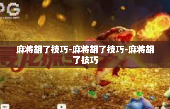 麻将胡了技巧-麻将胡了技巧-麻将胡了技巧