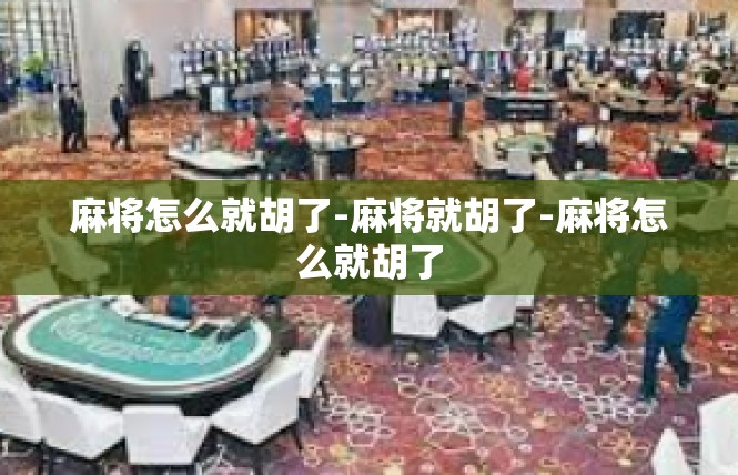 麻将怎么就胡了-麻将就胡了-麻将怎么就胡了