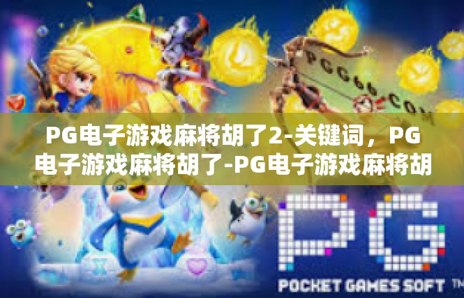 PG电子游戏麻将胡了2-关键词，PG电子游戏麻将胡了-PG电子游戏麻将胡了2