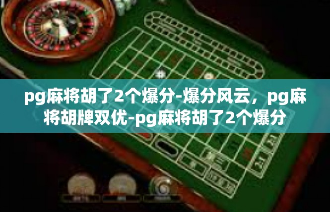 pg麻将胡了2个爆分-爆分风云，pg麻将胡牌双优-pg麻将胡了2个爆分