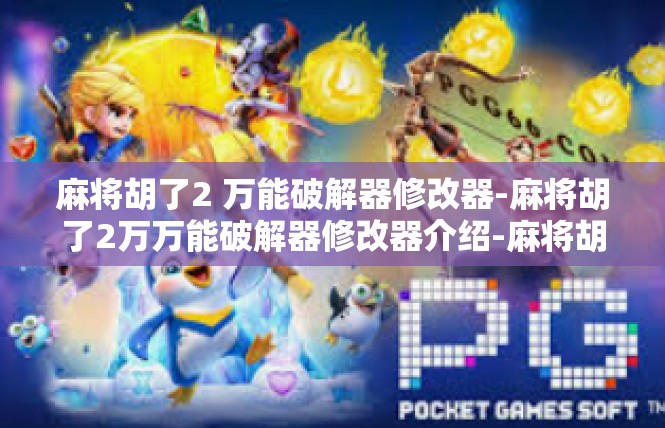 麻将胡了2 万能破解器修改器-麻将胡了2万万能破解器修改器介绍-麻将胡了2 万能破解器修改器