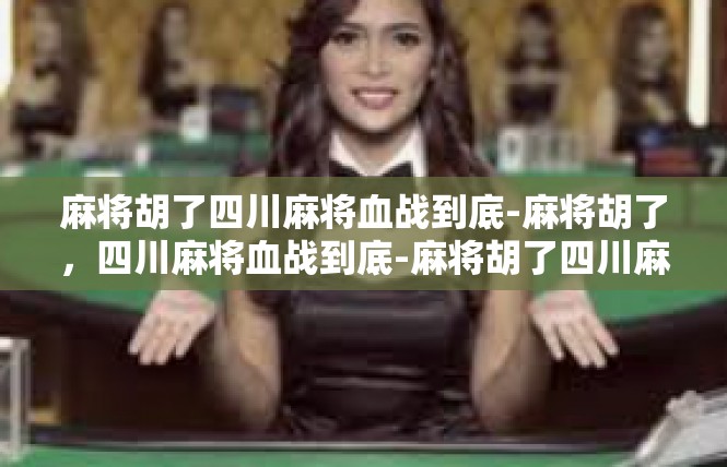 麻将胡了四川麻将血战到底-麻将胡了，四川麻将血战到底-麻将胡了四川麻将血战到底