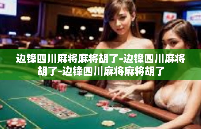 边锋四川麻将麻将胡了-边锋四川麻将胡了-边锋四川麻将麻将胡了