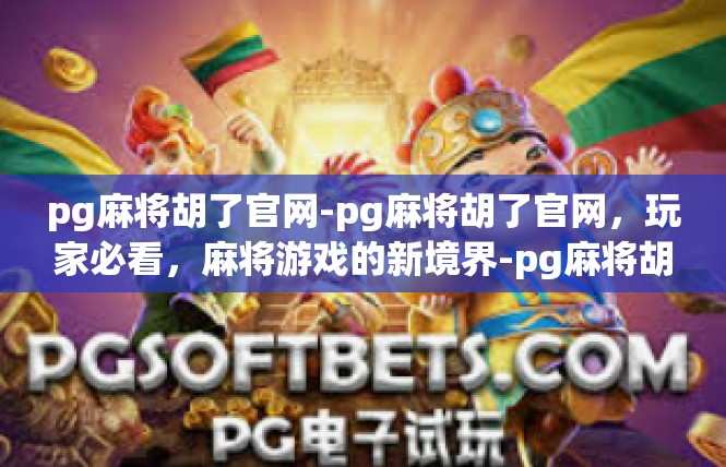 pg麻将胡了官网-pg麻将胡了官网，玩家必看，麻将游戏的新境界-pg麻将胡了官网