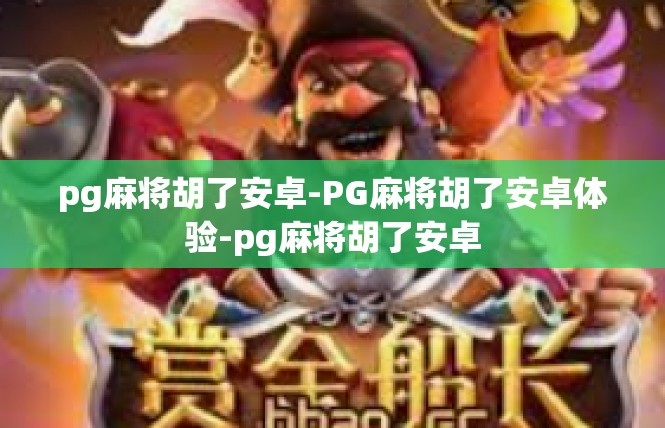 pg麻将胡了安卓-PG麻将胡了安卓体验-pg麻将胡了安卓