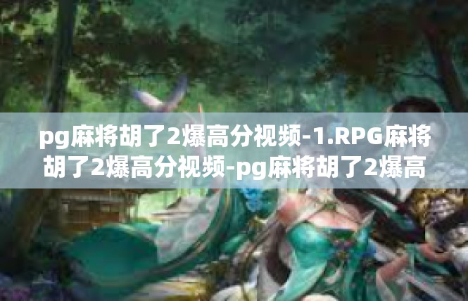 pg麻将胡了2爆高分视频-1.RPG麻将胡了2爆高分视频-pg麻将胡了2爆高分视频