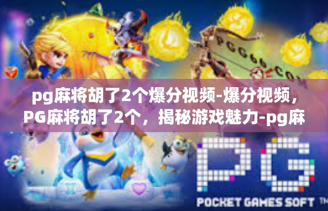 pg麻将胡了2个爆分视频-爆分视频，PG麻将胡了2个，揭秘游戏魅力-pg麻将胡了2个爆分视频