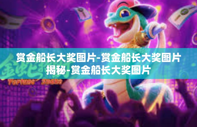 赏金船长大奖图片-赏金船长大奖图片揭秘-赏金船长大奖图片