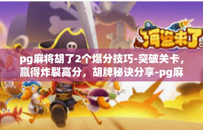 pg麻将胡了2个爆分技巧-突破关卡，赢得炸裂高分，胡牌秘诀分享-pg麻将胡了2个爆分技巧