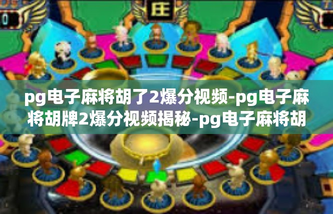 pg电子麻将胡了2爆分视频-pg电子麻将胡牌2爆分视频揭秘-pg电子麻将胡了2爆分视频
