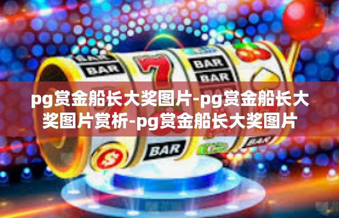 pg赏金船长大奖图片-pg赏金船长大奖图片赏析-pg赏金船长大奖图片