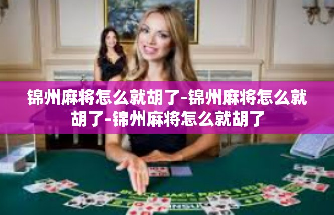 锦州麻将怎么就胡了-锦州麻将怎么就胡了-锦州麻将怎么就胡了