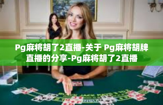 Pg麻将胡了2直播-关于 Pg麻将胡牌直播的分享-Pg麻将胡了2直播