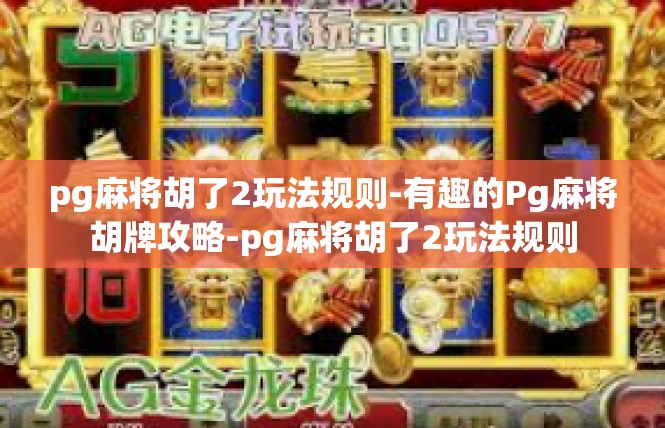 pg麻将胡了2玩法规则-有趣的Pg麻将胡牌攻略-pg麻将胡了2玩法规则