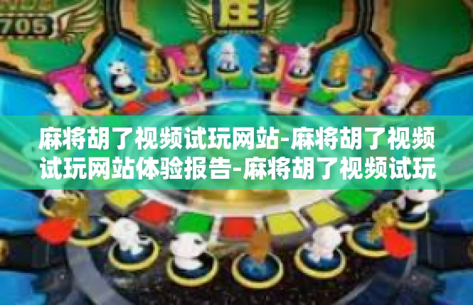 麻将胡了视频试玩网站-麻将胡了视频试玩网站体验报告-麻将胡了视频试玩网站