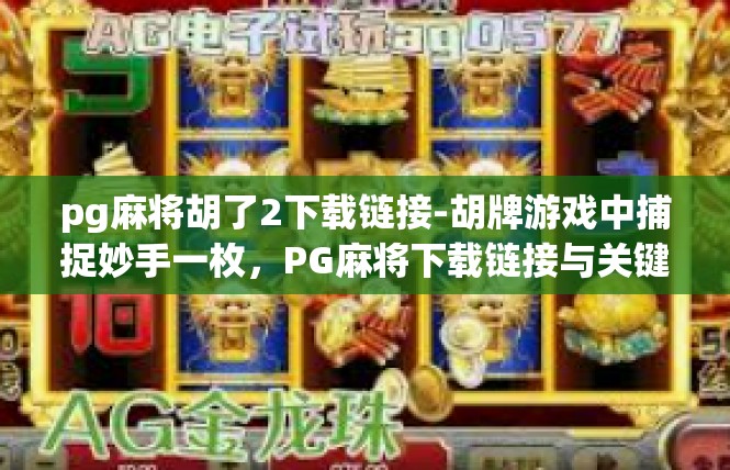 pg麻将胡了2下载链接-胡牌游戏中捕捉妙手一枚，PG麻将下载链接与关键词揭秘-pg麻将胡了2下载链接