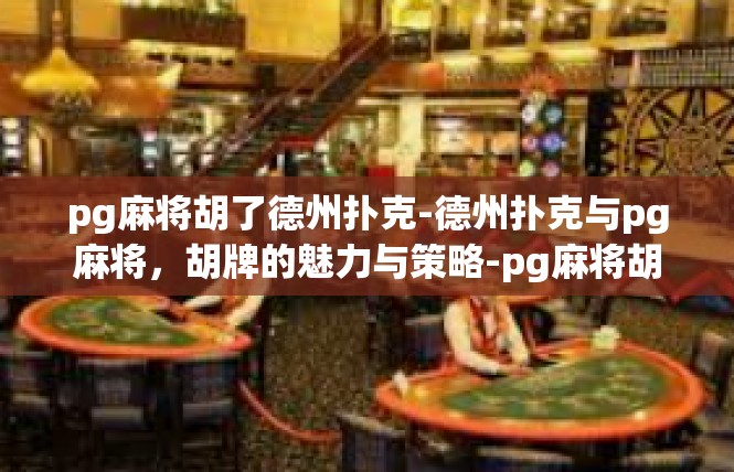 pg麻将胡了德州扑克-德州扑克与pg麻将，胡牌的魅力与策略-pg麻将胡了德州扑克