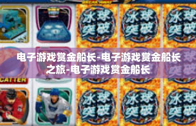 电子游戏赏金船长-电子游戏赏金船长之旅-电子游戏赏金船长