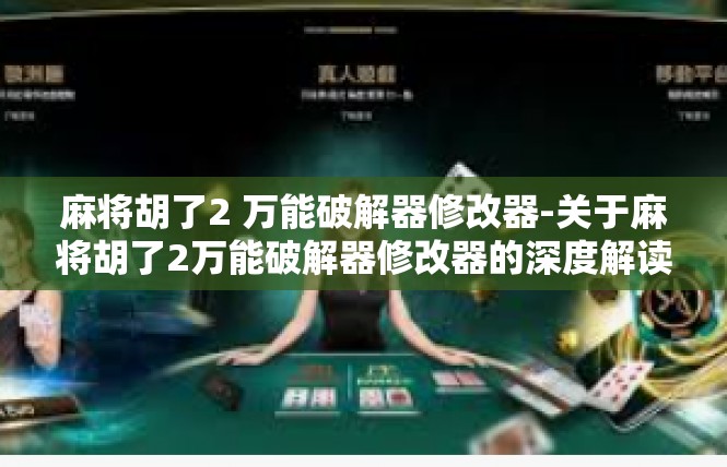 麻将胡了2 万能破解器修改器-关于麻将胡了2万能破解器修改器的深度解读-麻将胡了2 万能破解器修改器