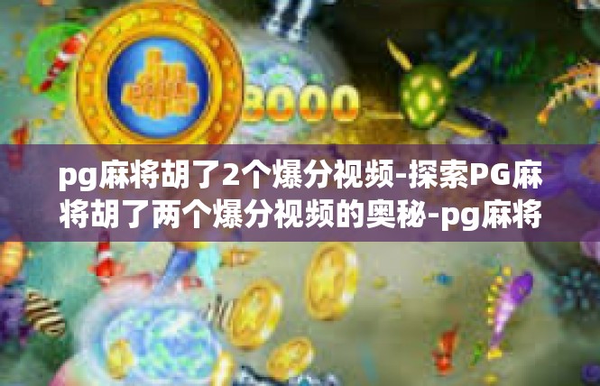 pg麻将胡了2个爆分视频-探索PG麻将胡了两个爆分视频的奥秘-pg麻将胡了2个爆分视频