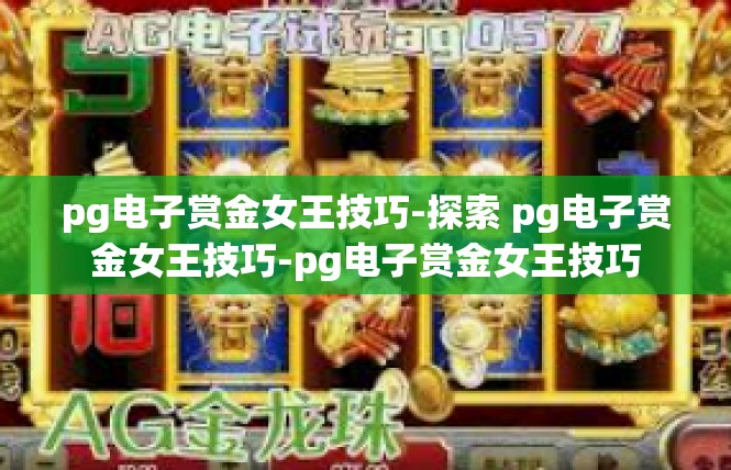 pg电子赏金女王技巧-探索 pg电子赏金女王技巧-pg电子赏金女王技巧