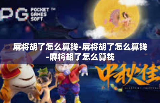 麻将胡了怎么算钱-麻将胡了怎么算钱-麻将胡了怎么算钱