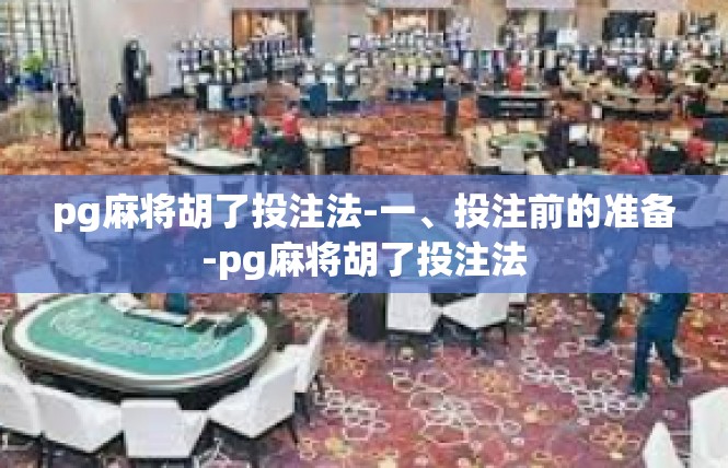 pg麻将胡了投注法-一、投注前的准备-pg麻将胡了投注法