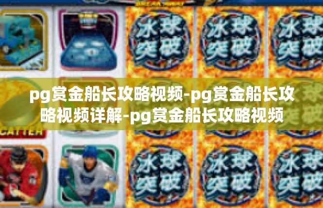 pg赏金船长攻略视频-pg赏金船长攻略视频详解-pg赏金船长攻略视频