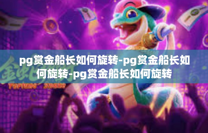 pg赏金船长如何旋转-pg赏金船长如何旋转-pg赏金船长如何旋转