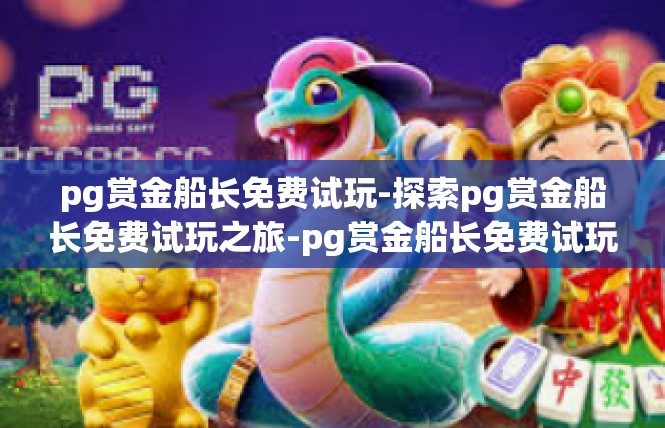 pg赏金船长免费试玩-探索pg赏金船长免费试玩之旅-pg赏金船长免费试玩